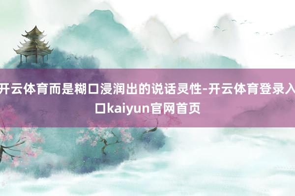开云体育而是糊口浸润出的说话灵性-开云体育登录入口kaiyun官网首页