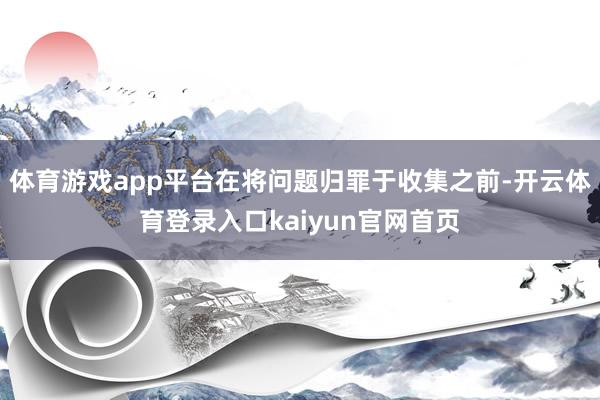 体育游戏app平台在将问题归罪于收集之前-开云体育登录入口kaiyun官网首页