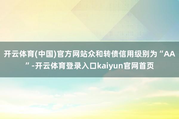 开云体育(中国)官方网站众和转债信用级别为“AA”-开云体育登录入口kaiyun官网首页