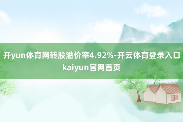 开yun体育网转股溢价率4.92%-开云体育登录入口kaiyun官网首页
