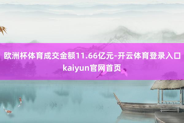 欧洲杯体育成交金额11.66亿元-开云体育登录入口kaiyun官网首页