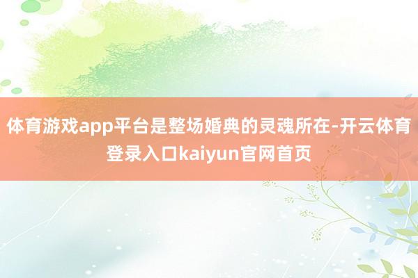 体育游戏app平台是整场婚典的灵魂所在-开云体育登录入口kaiyun官网首页