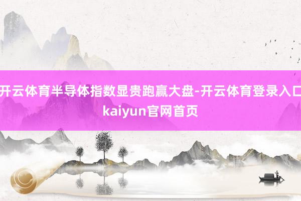 开云体育半导体指数显贵跑赢大盘-开云体育登录入口kaiyun官网首页