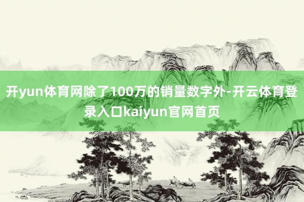 开yun体育网除了100万的销量数字外-开云体育登录入口kaiyun官网首页
