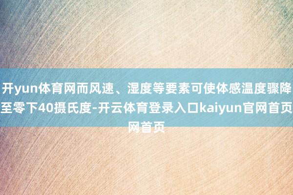 开yun体育网而风速、湿度等要素可使体感温度骤降至零下40摄氏度-开云体育登录入口kaiyun官网首页