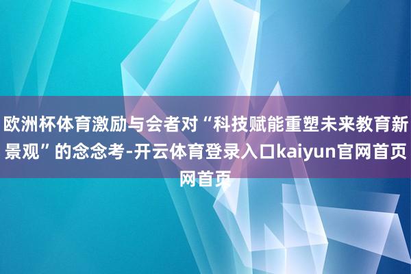 欧洲杯体育激励与会者对“科技赋能重塑未来教育新景观”的念念考-开云体育登录入口kaiyun官网首页