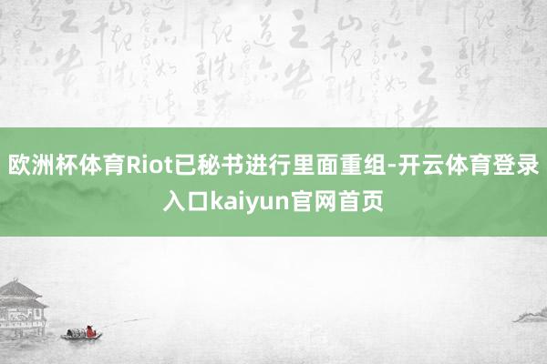 欧洲杯体育Riot已秘书进行里面重组-开云体育登录入口kaiyun官网首页