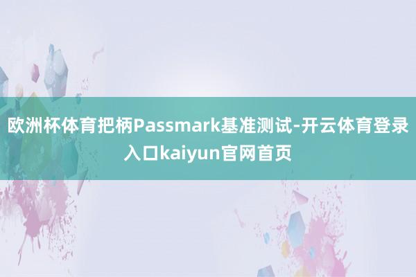 欧洲杯体育把柄Passmark基准测试-开云体育登录入口kaiyun官网首页