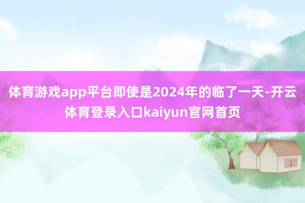 体育游戏app平台即使是2024年的临了一天-开云体育登录入口kaiyun官网首页