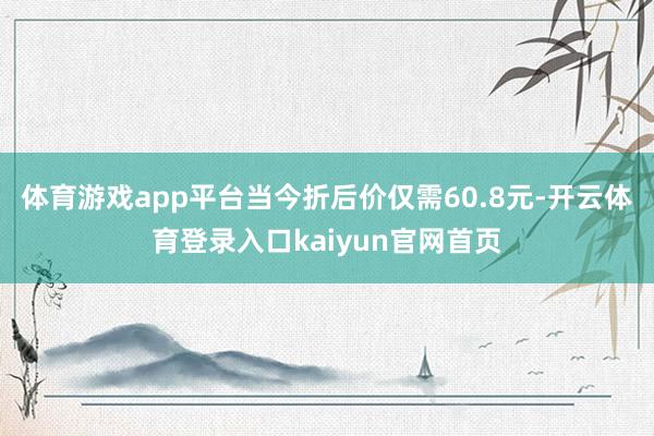 体育游戏app平台当今折后价仅需60.8元-开云体育登录入口kaiyun官网首页