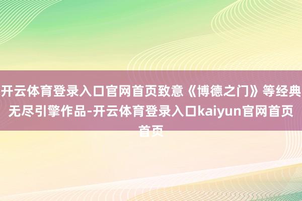 开云体育登录入口官网首页致意《博德之门》等经典无尽引擎作品-开云体育登录入口kaiyun官网首页