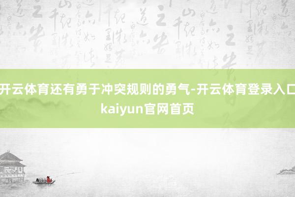 开云体育还有勇于冲突规则的勇气-开云体育登录入口kaiyun官网首页
