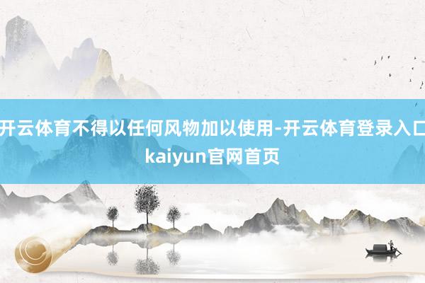 开云体育不得以任何风物加以使用-开云体育登录入口kaiyun官网首页