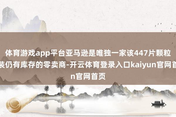 体育游戏app平台亚马逊是唯独一家该447片颗粒套装仍有库存的零卖商-开云体育登录入口kaiyun官网首页