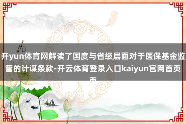 开yun体育网解读了国度与省级层面对于医保基金监管的计谋条款-开云体育登录入口kaiyun官网首页