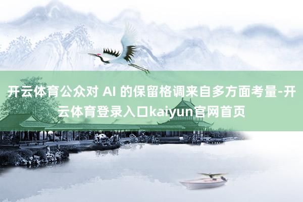 开云体育公众对 AI 的保留格调来自多方面考量-开云体育登录入口kaiyun官网首页