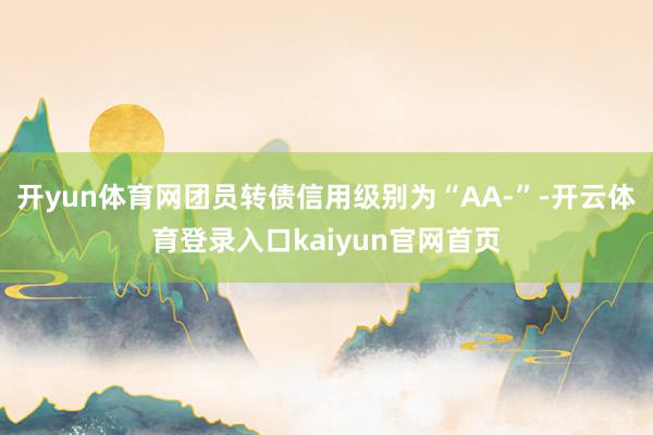 开yun体育网团员转债信用级别为“AA-”-开云体育登录入口kaiyun官网首页