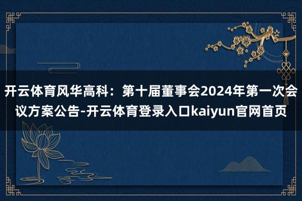 开云体育风华高科：第十届董事会2024年第一次会议方案公告-开云体育登录入口kaiyun官网首页