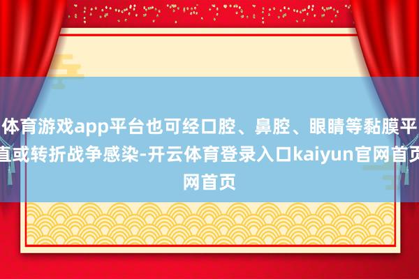 体育游戏app平台也可经口腔、鼻腔、眼睛等黏膜平直或转折战争感染-开云体育登录入口kaiyun官网首页
