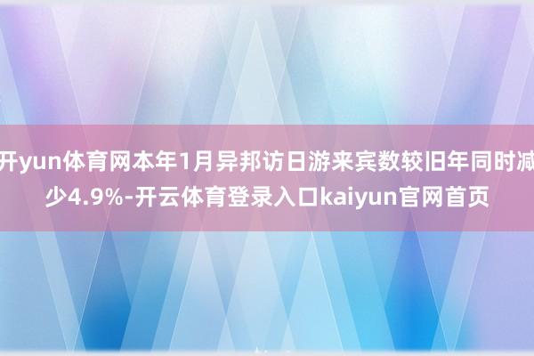 开yun体育网本年1月异邦访日游来宾数较旧年同时减少4.9%-开云体育登录入口kaiyun官网首页