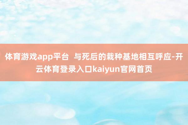 体育游戏app平台 与死后的栽种基地相互呼应-开云体育登录入口kaiyun官网首页