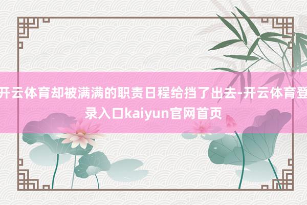 开云体育却被满满的职责日程给挡了出去-开云体育登录入口kaiyun官网首页