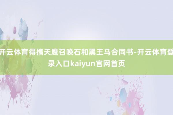 开云体育得搞天鹰召唤石和黑王马合同书-开云体育登录入口kaiyun官网首页