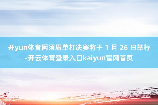 开yun体育网须眉单打决赛将于 1 月 26 日举行-开云体育登录入口kaiyun官网首页