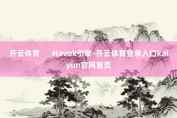 开云体育      Havok引擎-开云体育登录入口kaiyun官网首页