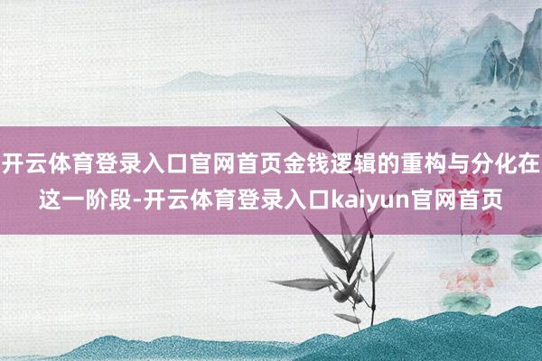 开云体育登录入口官网首页金钱逻辑的重构与分化在这一阶段-开云体育登录入口kaiyun官网首页