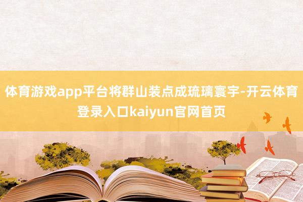 体育游戏app平台将群山装点成琉璃寰宇-开云体育登录入口kaiyun官网首页
