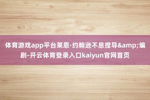 体育游戏app平台莱恩·约翰逊不息捏导&编剧-开云体育登录入口kaiyun官网首页