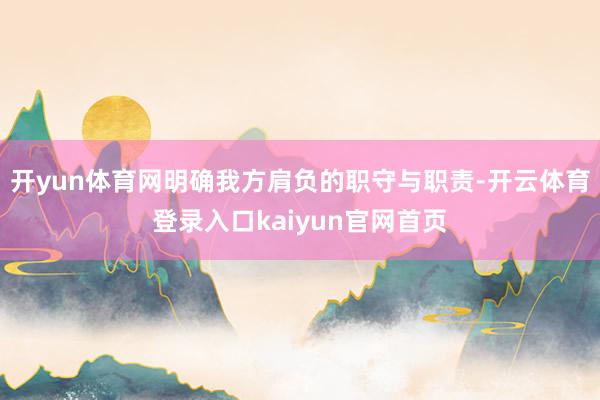 开yun体育网明确我方肩负的职守与职责-开云体育登录入口kaiyun官网首页