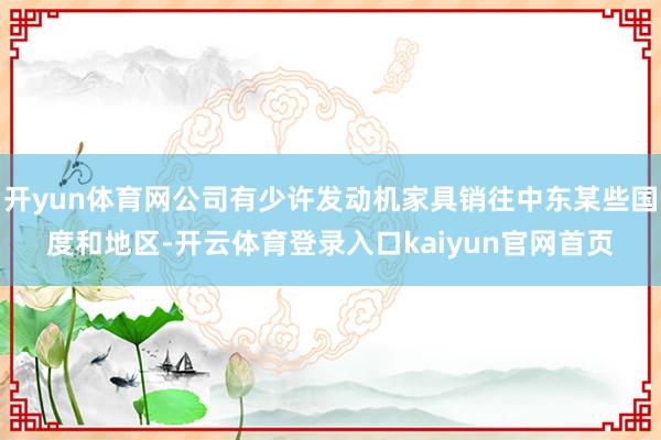 开yun体育网公司有少许发动机家具销往中东某些国度和地区-开云体育登录入口kaiyun官网首页