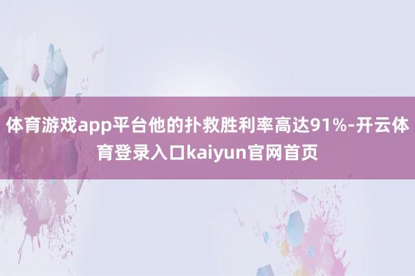 体育游戏app平台他的扑救胜利率高达91%-开云体育登录入口kaiyun官网首页