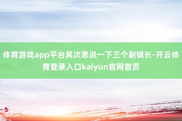 体育游戏app平台其次思说一下三个副镇长-开云体育登录入口kaiyun官网首页