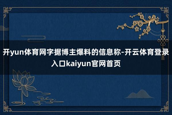 开yun体育网字据博主爆料的信息称-开云体育登录入口kaiyun官网首页
