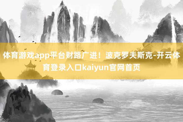 体育游戏app平台财路广进!波克罗夫斯克-开云体育登录入口kaiyun官网首页