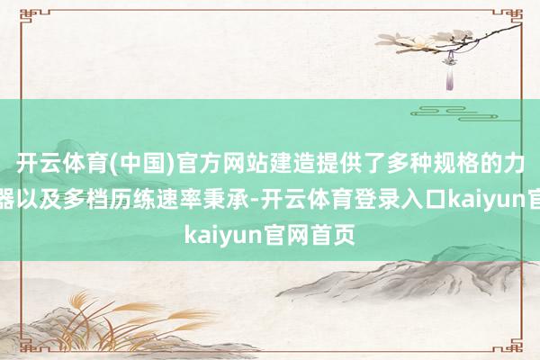 开云体育(中国)官方网站建造提供了多种规格的力值传感器以及多档历练速率秉承-开云体育登录入口kaiyun官网首页