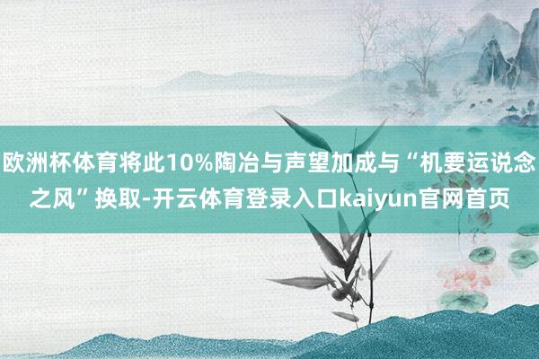 欧洲杯体育将此10%陶冶与声望加成与“机要运说念之风”换取-开云体育登录入口kaiyun官网首页
