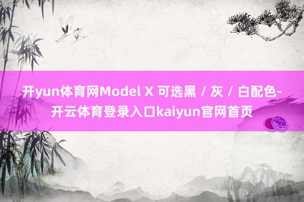 开yun体育网Model X 可选黑 / 灰 / 白配色-开云体育登录入口kaiyun官网首页