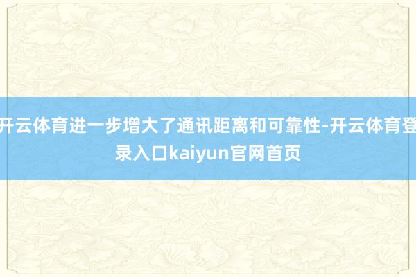 开云体育进一步增大了通讯距离和可靠性-开云体育登录入口kaiyun官网首页