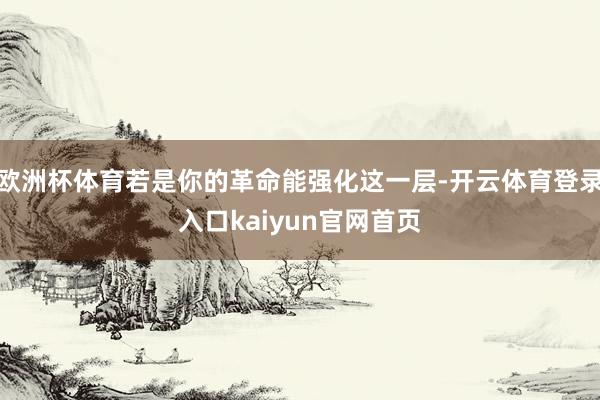 欧洲杯体育若是你的革命能强化这一层-开云体育登录入口kaiyun官网首页