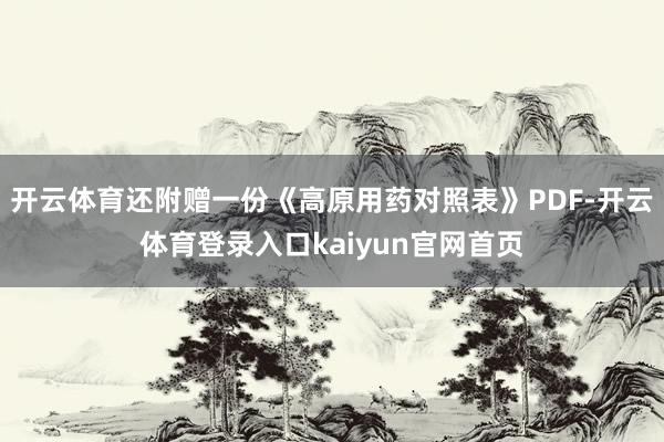 开云体育还附赠一份《高原用药对照表》PDF-开云体育登录入口kaiyun官网首页