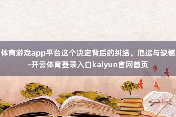 体育游戏app平台这个决定背后的纠结、厄运与缺憾-开云体育登录入口kaiyun官网首页