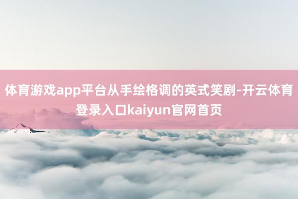体育游戏app平台从手绘格调的英式笑剧-开云体育登录入口kaiyun官网首页