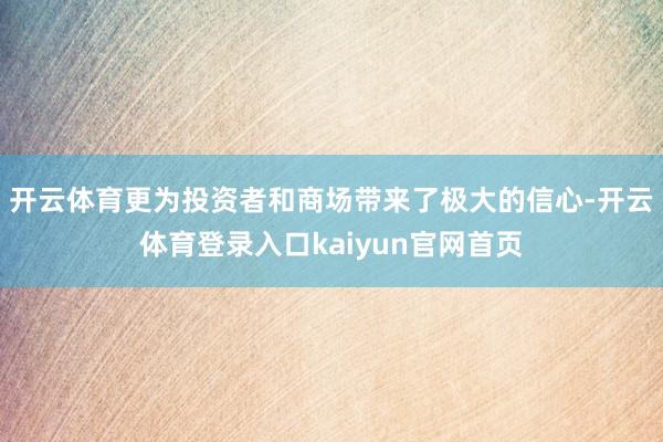 开云体育更为投资者和商场带来了极大的信心-开云体育登录入口kaiyun官网首页
