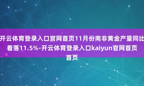 开云体育登录入口官网首页11月份南非黄金产量同比着落11.5%-开云体育登录入口kaiyun官网首页