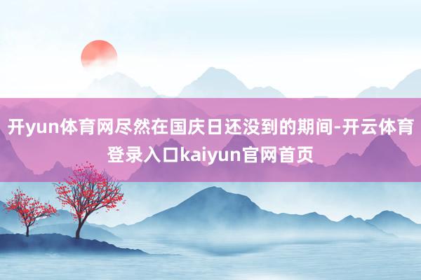 开yun体育网尽然在国庆日还没到的期间-开云体育登录入口kaiyun官网首页