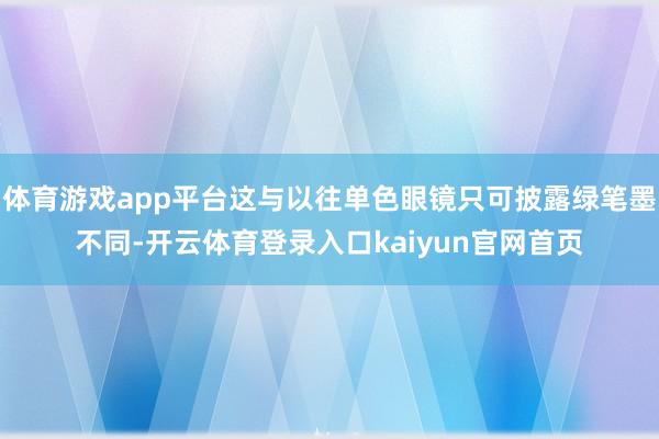 体育游戏app平台这与以往单色眼镜只可披露绿笔墨不同-开云体育登录入口kaiyun官网首页